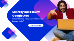 Sekrety sukcesu w Google Ads – Optymalizacja kampanii reklamowej krok po kroku